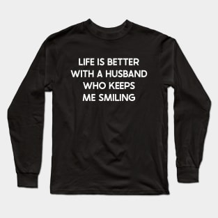 Life is Better with a Husband Who Keeps Me Smiling Long Sleeve T-Shirt